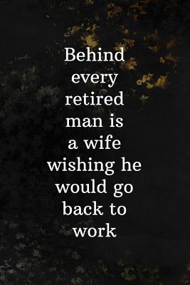 Read Behind Every Retired Man Is A Wife Wishing He Would Go Back To Work: Blank Lined Journal Retirement Gifts for Teacher, Nurse, Doctor, Police Officer, EMT, Pastor (Happy Retirement) -  | PDF