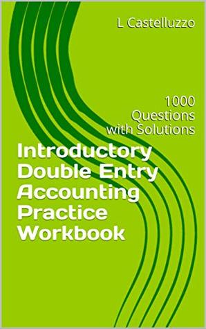 Read Online Introductory Double Entry Accounting Practice Workbook: 1000 Questions with Solutions - L Castelluzzo | ePub