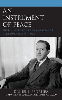 Full Download An Instrument of Peace: The Full-Circled Life of Ambassador Guillermo Belt Ram�rez - Daniel I Pedreira | ePub