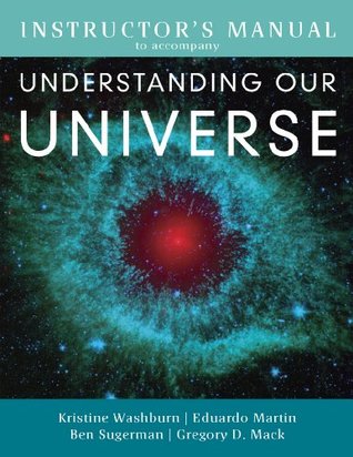 Read Online Instructors Manual to Accompany Underastanding Our Universe - Eduardo Martin, Ben Sugerman, Gregory D. Mack Kristine Washburn | PDF