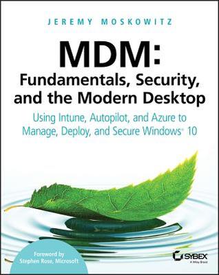 Read MDM: Fundamentals, Security, and the Modern Desktop: Using Intune, Autopilot, and Azure to Manage, Deploy, and Secure Windows 10 - Jeremy Moskowitz | PDF