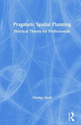 Full Download Pragmatic Spatial Planning: Practial Theory for Professionals - Charles Hoch | PDF
