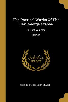 Full Download The Poetical Works Of The Rev. George Crabbe: In Eight Volumes; Volume 6 - George Crabbe | PDF