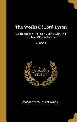 Read Online The Works of Lord Byron: Complete in 5 Vol. Don Juan: With the Portrait of the Author; Volume 1 - Lord Byron | ePub