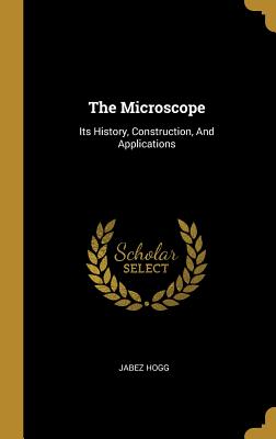 Read The Microscope: Its History, Construction, and Applications - Jabez Hogg | PDF