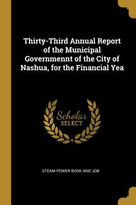 Read Thirty-Third Annual Report of the Municipal Governmennt of the City of Nashua, for the Financial Yea - Steam Power Book and Job file in ePub