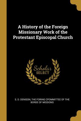 Read A History of the Foreign Missionary Work of the Protestant Episcopal Church - S D Denison file in ePub
