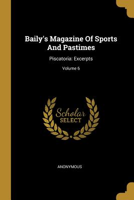 Read Online Baily's Magazine Of Sports And Pastimes: Piscatoria: Excerpts; Volume 6 - Anonymous | ePub