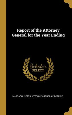 Read Online Report of the Attorney General for the Year Ending - Massachusetts Attorney General's Office | ePub