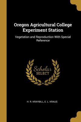 Read Online Oregon Agricultural College Experiment Station: Vegetation and Reproduction With Special Reference - H R Kraybill file in PDF