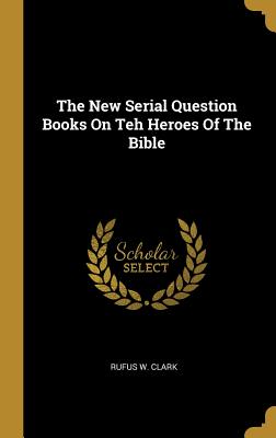 Read The New Serial Question Books On Teh Heroes Of The Bible - Rufus W Clark | ePub