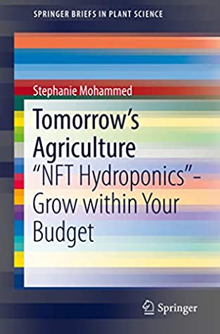 Read Tomorrow's Agriculture: NFT Hydroponics-Grow within Your Budget (SpringerBriefs in Plant Science) - Stephanie Mohammed | PDF