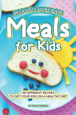 Download Delicious Homemade Meals for Kids: 30 Different Recipes to Get your Kids on a Healthy Diet - Sophia Freeman | ePub
