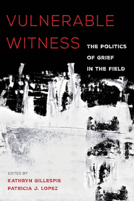 Read Online Vulnerable Witness: The Politics of Grief in the Field - Kathryn Gillespie file in ePub