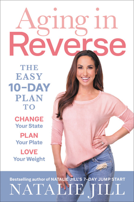 Read Aging in Reverse: The Easy 10-Day Plan to Change Your State, Plan Your Plate, Love Your Weight - Natalie Jill | PDF