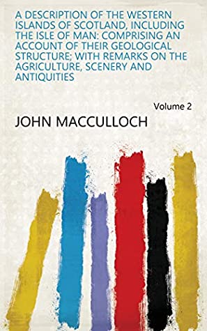 Full Download A Description of the Western Islands of Scotland, Including the Isle of Man: Comprising an Account of Their Geological Structure; with Remarks on the Agriculture, Scenery and Antiquities Volume 2 - John MacCulloch file in ePub