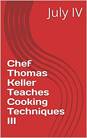 Read Chef Thomas Keller Teaches Cooking Techniques III - July IV | ePub