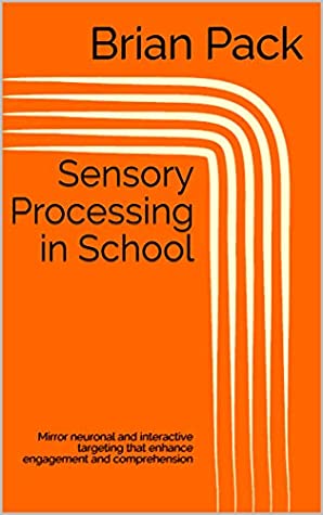 Read Online Sensory Processing in School: Mirror neuronal and interactive targeting that enhance engagement and comprehension - Brian Pack file in PDF