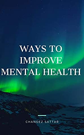 Full Download WAYS TO IMPROVE MENTAL HEALTH: SELF-HELP, MENTAL HEALTH, BOOST - Changez Sattar | PDF