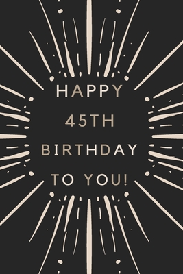 Full Download Happy 45th Birthday To You: 45th Birthday Gift / Journal / Notebook / Diary / Unique Greeting & Birthday Card Alternative - Christoph Publishing | PDF