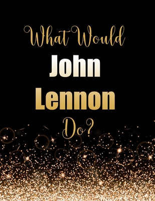 Read Online What Would John Lennon Do?: Large Notebook/Diary/Journal for Writing 100 Pages, John Lennon Gift for Fans -  | PDF