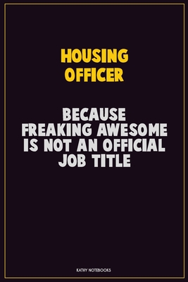 Read Online Housing Officer, Because Freaking Awesome Is Not An Official Job Title: Career Motivational Quotes 6x9 120 Pages Blank Lined Notebook Journal -  | PDF