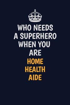 Read Online Who Needs A Superhero When You Are Home Health Aide: Career journal, notebook and writing journal for encouraging men, women and kids. A framework for building your career. - Emily Christie file in ePub