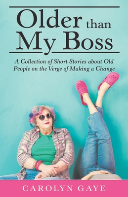 Read Older Than My Boss: A Collection of Short Stories About Old People on the Verge of Making a Change - Carolyn Gaye file in PDF