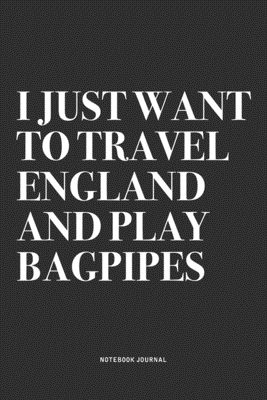 Read Online I Just Want To Travel England And Play Bagpipes: A 6x9 Inch Diary Notebook Journal With A Bold Text Font Slogan On A Matte Cover and 120 Blank Lined Pages Makes A Great Alternative To A Card - Piper Swagg Journals | ePub
