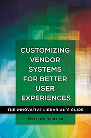 Download Customizing Vendor Systems for Better User Experiences: The Innovative Librarian's Guide - Matthew Reidsma | PDF
